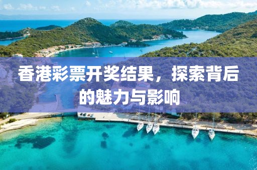 香港彩票開獎結果，探索背后的魅力與影響