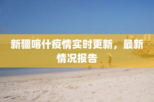 新疆喀什疫情實(shí)時(shí)更新，最新情況報(bào)告