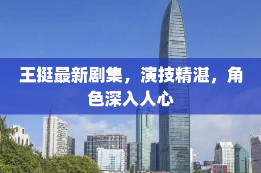 王挺最新劇集，演技精湛，角色深入人心