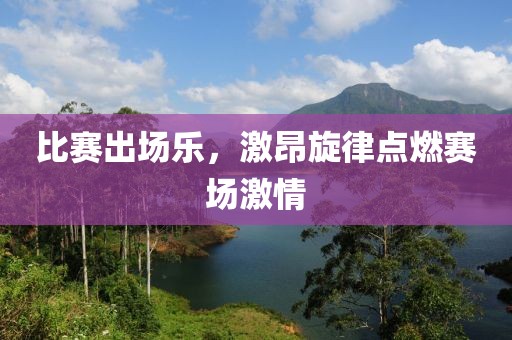 比賽出場樂，激昂旋律點燃賽場激情