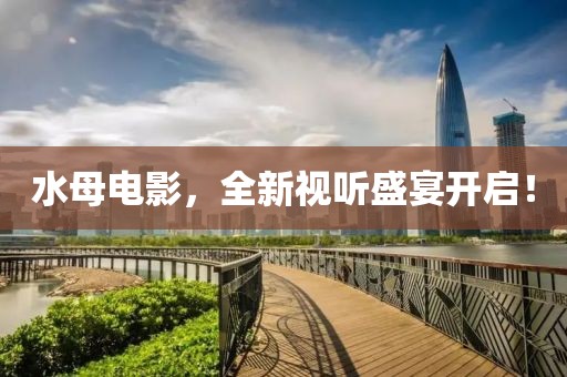 水母電影，全新視聽盛宴開啟！