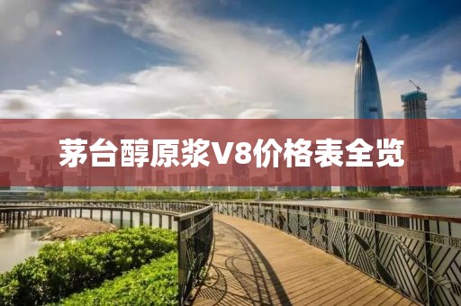 茅臺醇原漿V8價格表全覽