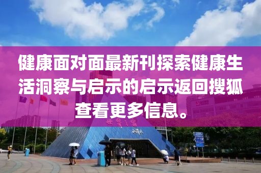 健康面對(duì)面最新刊探索健康生活洞察與啟示的啟示返回搜狐查看更多信息。