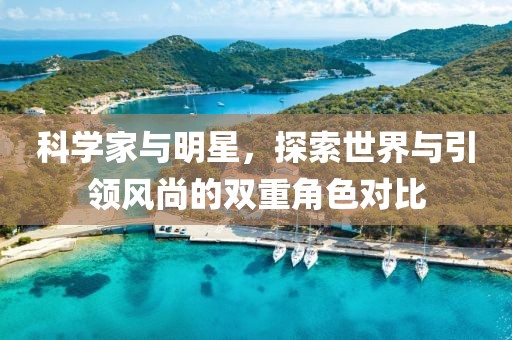 科學(xué)家與明星，探索世界與引領(lǐng)風(fēng)尚的雙重角色對(duì)比