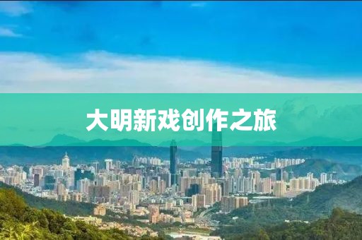 大明新戲創(chuàng)作之旅