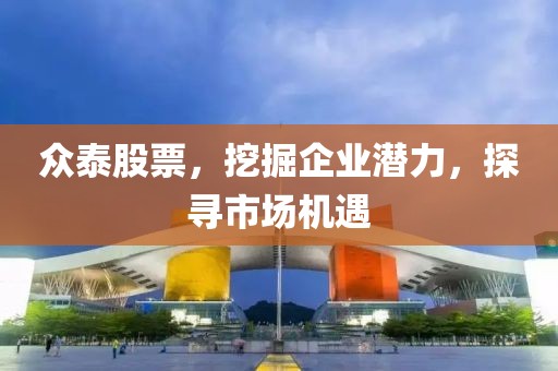 眾泰股票，挖掘企業(yè)潛力，探尋市場(chǎng)機(jī)遇