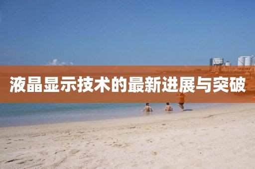 液晶顯示技術(shù)的最新進(jìn)展與突破