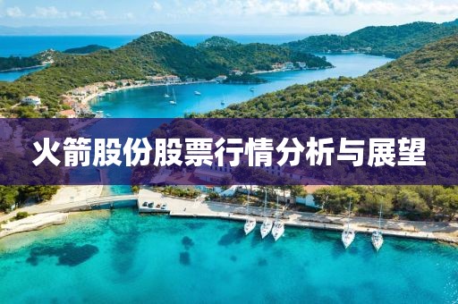 火箭股份股票行情分析與展望