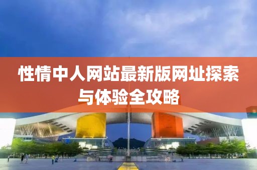 性情中人網(wǎng)站最新版網(wǎng)址探索與體驗(yàn)全攻略