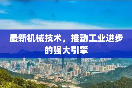 最新機械技術(shù)，推動工業(yè)進步的強大引擎
