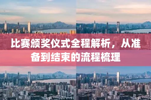 比賽頒獎(jiǎng)儀式全程解析，從準(zhǔn)備到結(jié)束的流程梳理