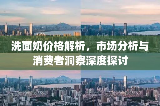 洗面奶價(jià)格解析，市場(chǎng)分析與消費(fèi)者洞察深度探討