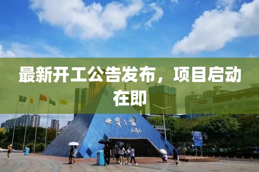 最新開工公告發(fā)布，項目啟動在即