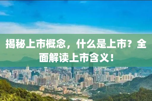 揭秘上市概念，什么是上市？全面解讀上市含義！