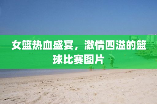 女籃熱血盛宴，激情四溢的籃球比賽圖片