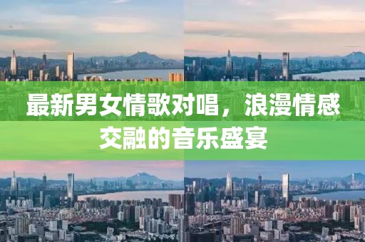 最新男女情歌對唱，浪漫情感交融的音樂盛宴