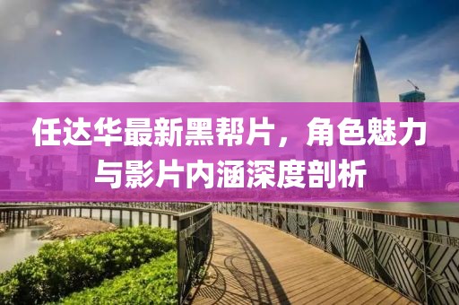 任達(dá)華最新黑幫片，角色魅力與影片內(nèi)涵深度剖析