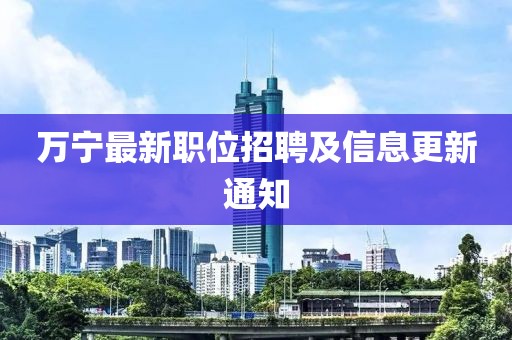 萬寧最新職位招聘及信息更新通知