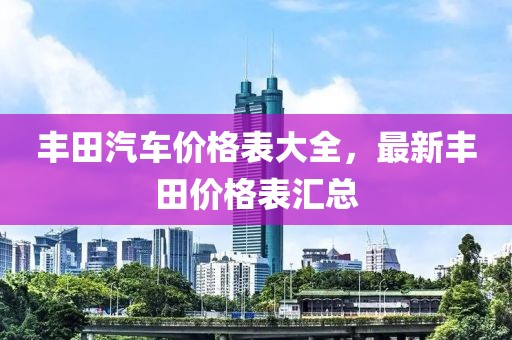 豐田汽車價格表大全，最新豐田價格表匯總