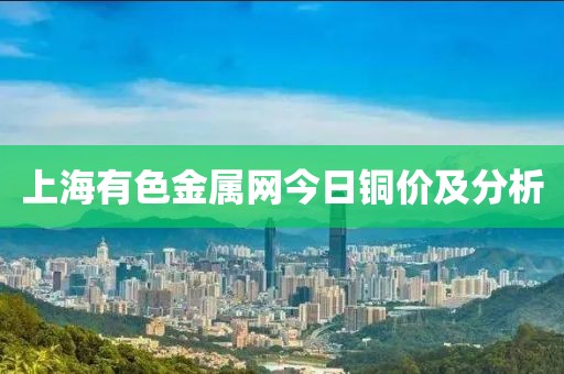 上海有色金屬網(wǎng)今日銅價(jià)及分析