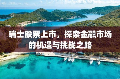 瑞士股票上市，探索金融市場的機遇與挑戰(zhàn)之路