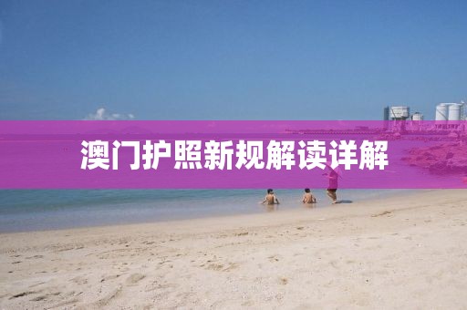 澳門護照新規(guī)解讀詳解
