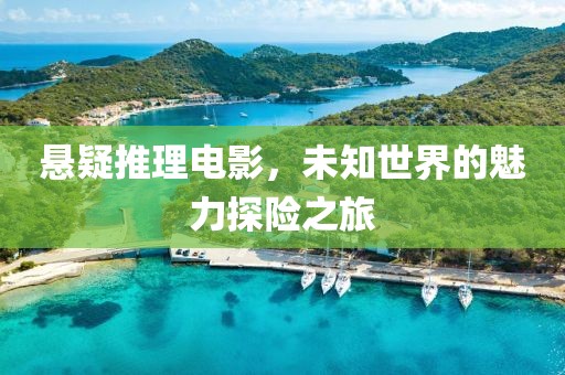 懸疑推理電影，未知世界的魅力探險(xiǎn)之旅