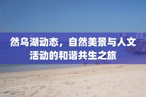 然烏湖動(dòng)態(tài)，自然美景與人文活動(dòng)的和諧共生之旅
