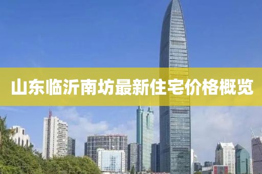 山東臨沂南坊最新住宅價(jià)格概覽