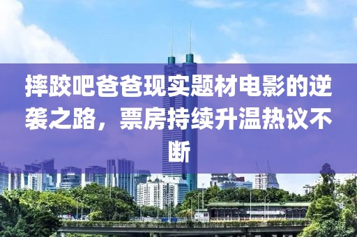 摔跤吧爸爸現(xiàn)實(shí)題材電影的逆襲之路，票房持續(xù)升溫?zé)嶙h不斷
