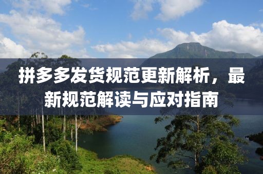 拼多多發(fā)貨規(guī)范更新解析，最新規(guī)范解讀與應(yīng)對指南