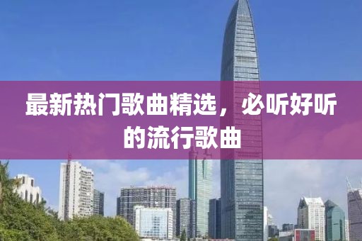 最新熱門歌曲精選，必聽好聽的流行歌曲
