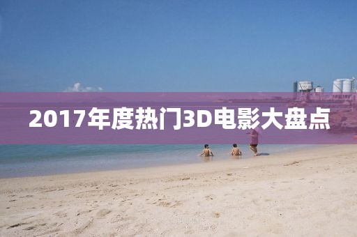 2017年度熱門3D電影大盤點