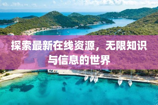 探索最新在線資源，無(wú)限知識(shí)與信息的世界