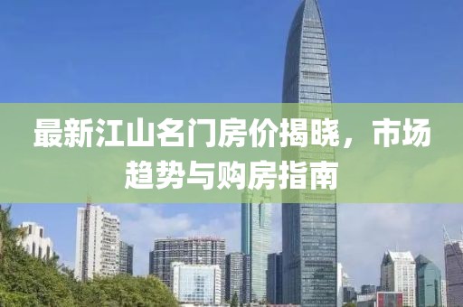 最新江山名門房?jī)r(jià)揭曉，市場(chǎng)趨勢(shì)與購(gòu)房指南