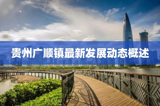 貴州廣順鎮(zhèn)最新發(fā)展動態(tài)概述