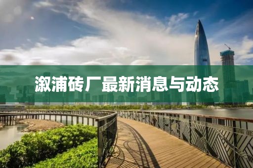 溆浦磚廠最新消息與動(dòng)態(tài)