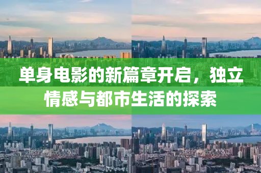 單身電影的新篇章開啟，獨(dú)立情感與都市生活的探索