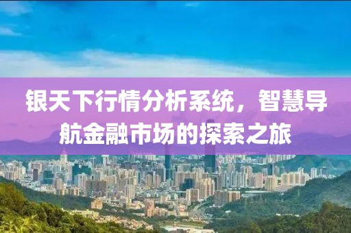 銀天下行情分析系統(tǒng)，智慧導航金融市場的探索之旅