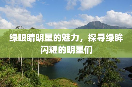 綠眼睛明星的魅力，探尋綠眸閃耀的明星們