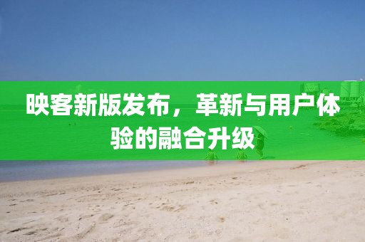 映客新版發(fā)布，革新與用戶體驗(yàn)的融合升級(jí)