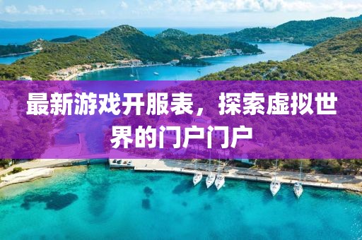 最新游戲開服表，探索虛擬世界的門戶門戶