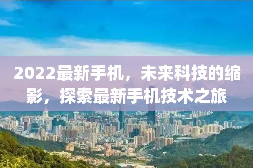 2022最新手機，未來科技的縮影，探索最新手機技術(shù)之旅