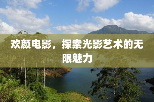 歡顏電影，探索光影藝術(shù)的無(wú)限魅力