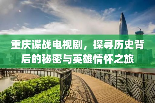 重慶諜戰(zhàn)電視劇，探尋歷史背后的秘密與英雄情懷之旅