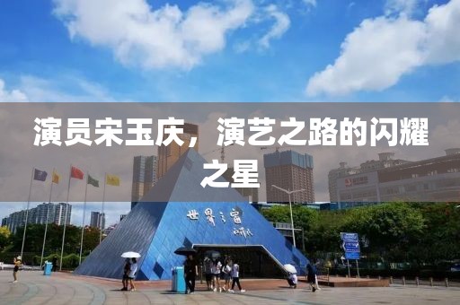 演員宋玉慶，演藝之路的閃耀之星