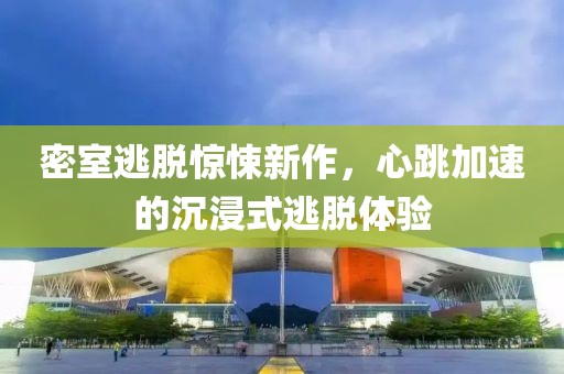 密室逃脫驚悚新作，心跳加速的沉浸式逃脫體驗(yàn)