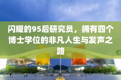 閃耀的95后研究員，擁有四個(gè)博士學(xué)位的非凡人生與發(fā)聲之路