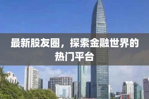 最新股友圈，探索金融世界的熱門平臺