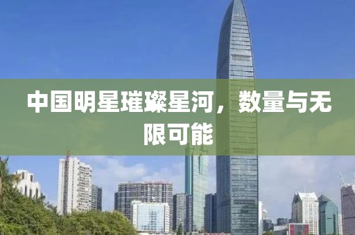 中國(guó)明星璀璨星河，數(shù)量與無(wú)限可能
